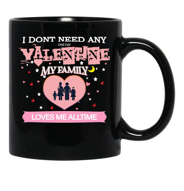 I Don'T Need Any One Day Valentine My Family Loves Me All The Time Black Gift Coffee Mug - Black