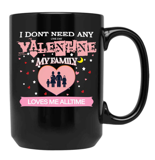 I Don'T Need Any One Day Valentine My Family Loves Me All The Time Black Coffee Mug, Gift Coffee Mug - Black