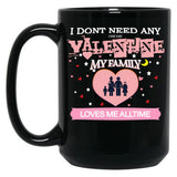I Don'T Need Any One Day Valentine My Family Loves Me All The Time Black Gift Coffee Mug