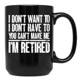 I Don'T Want To Have You Can'T Make Me I'M Retired Father Black Gift Coffee Mug - Black
