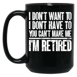 I Don'T Want To Have You Can'T Make Me I'M Retired Father Black Gift Coffee Mug