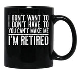 I Don'T Want To I Don'T Have To You Can'T Make Me I'M Retired Black Gift Coffee Mug - Black