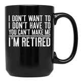 I Don'T Want To I Don'T Have To You Can'T Make Me I'M Retired Black Gift Coffee Mug - Black