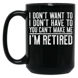 I Don'T Want To I Don'T Have To You Can'T Make Me I'M Retired Black Coffee Mug, Gift Coffee Mug