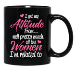 I Get My Attitude From Well Pretty Much All The Women I'M Related To Black Gift Coffee Mug - Black