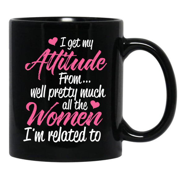 I Get My Attitude From Well Pretty Much All The Women I'M Related To Black Coffee Mug, Gift Coffee Mug - Black