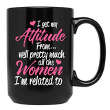 I Get My Attitude From Well Pretty Much All The Women I'M Related To Black Coffee Mug, Gift Coffee Mug - Black