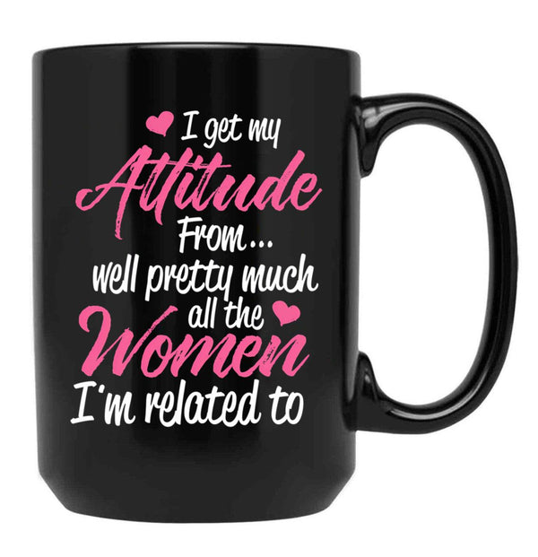 I Get My Attitude From Well Pretty Much All The Women I'M Related To Black Gift Coffee Mug - Black