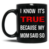 I Know Its True Because My Mom Said So Black Coffee Mug