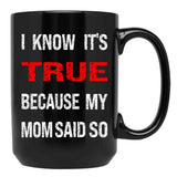 I Know Its True Because My Mom Said So Black Coffee Mug - Black