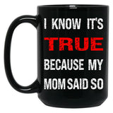 I Know Its True Because My Mom Said So Black Gift Coffee Mug