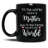 To The World You Are A Mother But To Our Family You Are The World Black Gift Coffee Mug