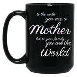 To The World You Are A Mother But To Your Family You Are The World (4) Black Gift Coffee Mug