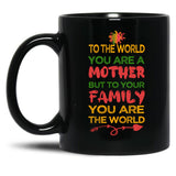 To The World You Are A Mother But To Your Family You Are The World (8) Black Gift Coffee Mug