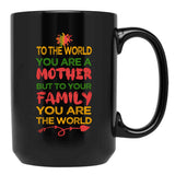 To The World You Are A Mother But To Your Family You Are The World (8) Black Gift Coffee Mug - Black