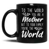 To The World You Are A Mother But To Your Family You'Re The World (1) Black Gift Coffee Mug